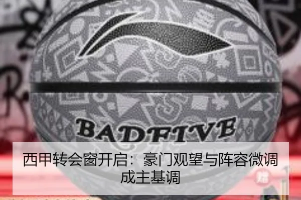 西甲转会窗开启：豪门观望与阵容微调成主基调